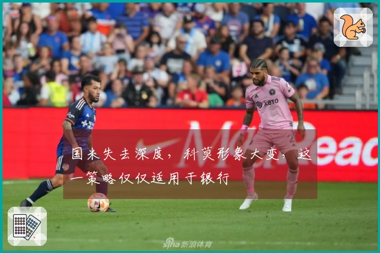 国米失去深度，科莫形象大变，这一策略仅仅适用于银行