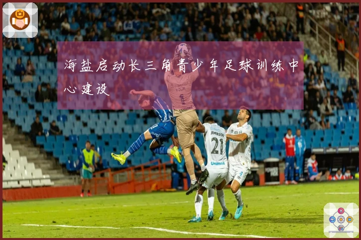 海盐启动长三角青少年足球训练中心建设