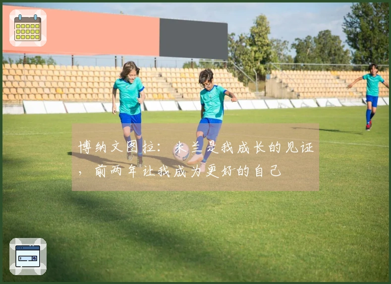 博纳文图拉：米兰是我成长的见证，前两年让我成为更好的自己