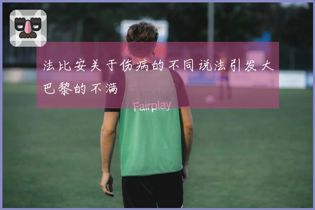 法比安关于伤病的不同说法引发大巴黎的不满