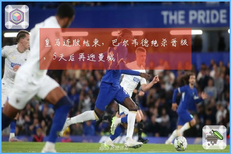 皇马连败结束，巴尔韦德绝杀晋级，5天后再迎曼城