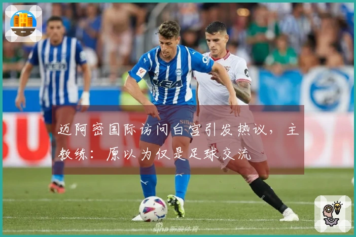 迈阿密国际访问白宫引发热议，主教练：原以为仅是足球交流