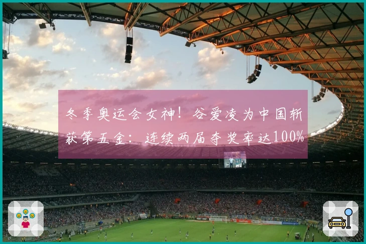 冬季奥运会女神！谷爱凌为中国斩获第五金：连续两届夺奖率达100%