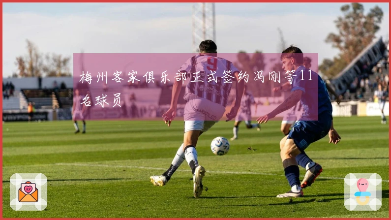 梅州客家俱乐部正式签约冯刚等11名球员