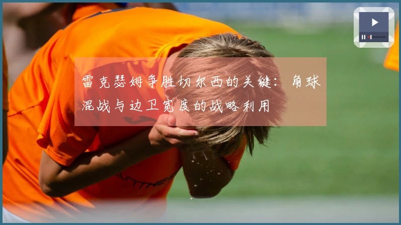 雷克瑟姆争胜切尔西的关键：角球混战与边卫宽度的战略利用