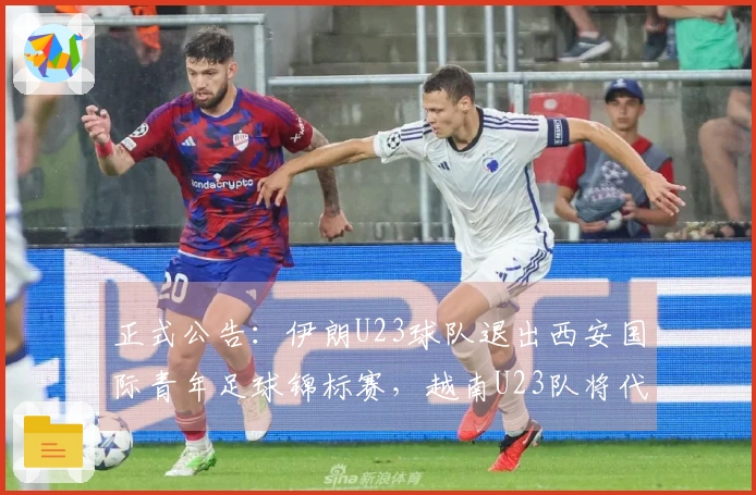 正式公告：伊朗U23球队退出西安国际青年足球锦标赛，越南U23队将代替参赛
