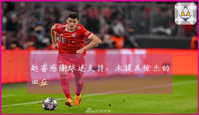 赵睿感谢球迷支持，未提及徐杰的回应